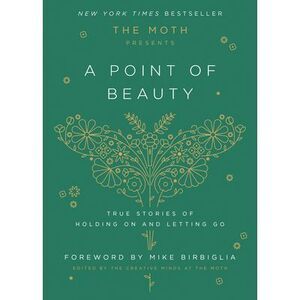 The Moth Presents: A Point of Beauty: True Stories of Holding on and Letting Go